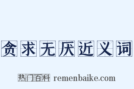 贪求无厌近义词是什么意思的图片